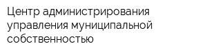 Центр администрирования управления муниципальной собственностью