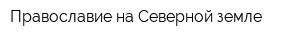 Православие на Cеверной земле