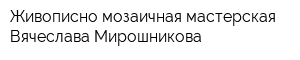 Живописно-мозаичная мастерская Вячеслава Мирошникова