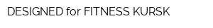DESIGNED for FITNESS KURSK