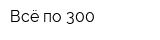 Всё по 300