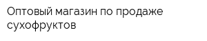 Оптовый магазин по продаже сухофруктов