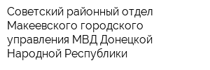 Советский районный отдел Макеевского городского управления МВД Донецкой Народной Республики