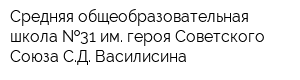 Средняя общеобразовательная школа  31 им героя Советского Союза СД Василисина