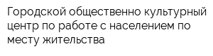 Городской общественно-культурный центр по работе с населением по месту жительства