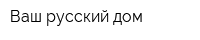 Ваш русский дом