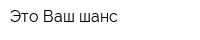 Это Ваш шанс