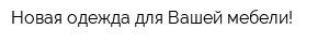 Новая одежда для Вашей мебели!