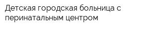Детская городская больница с перинатальным центром