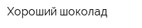 Хороший шоколад