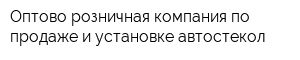 Оптово-розничная компания по продаже и установке автостекол