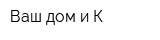 Ваш дом и К