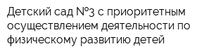 Детский сад  3 с приоритетным осуществлением деятельности по физическому развитию детей