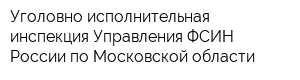 Уголовно-исполнительная инспекция Управления ФСИН России по Московской области