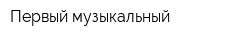 Первый музыкальный