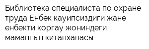 Библиотека специалиста по охране труда-Енбек кауипсиздиги жане енбекти коргау жониндеги маманнын китапханасы