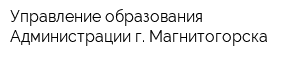 Управление образования Администрации г Магнитогорска