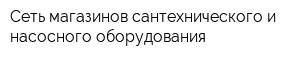 Сеть магазинов сантехнического и насосного оборудования
