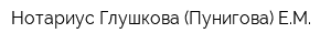 Нотариус Глушкова (Пунигова) ЕМ
