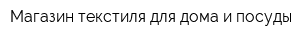 Магазин текстиля для дома и посуды