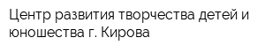 Центр развития творчества детей и юношества г Кирова