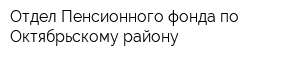 Отдел Пенсионного фонда по Октябрьскому району