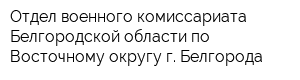 Отдел военного комиссариата Белгородской области по Восточному округу г Белгорода