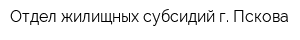 Отдел жилищных субсидий г Пскова