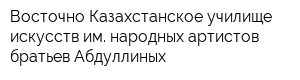 Восточно-Казахстанское училище искусств им народных артистов братьев Абдуллиных