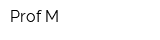 Prof M
