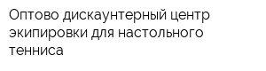 Оптово-дискаунтерный центр экипировки для настольного тенниса