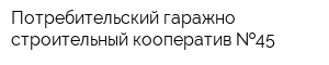 Потребительский гаражно-строительный кооператив  45