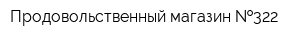 Продовольственный магазин  322