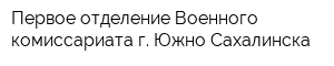 Первое отделение Военного комиссариата г Южно-Сахалинска