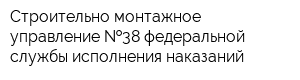 Строительно-монтажное управление  38 федеральной службы исполнения наказаний