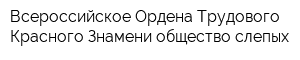 Всероссийское Ордена Трудового Красного Знамени общество слепых