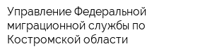 Управление Федеральной миграционной службы по Костромской области