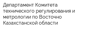 Департамент Комитета технического регулирования и метрологии по Восточно-Казахстанской области