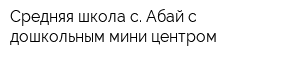 Средняя школа с Абай с дошкольным мини-центром