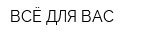 ВСЁ ДЛЯ ВАС