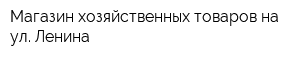 Магазин хозяйственных товаров на ул Ленина