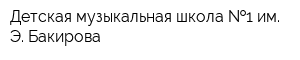 Детская музыкальная школа  1 им Э Бакирова