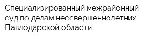 Специализированный межрайонный суд по делам несовершеннолетних Павлодарской области