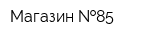 Магазин  85