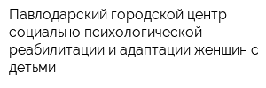 Павлодарский городской центр социально-психологической реабилитации и адаптации женщин с детьми