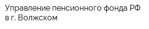 Управление пенсионного фонда РФ в г Волжском