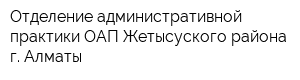 Отделение административной практики ОАП Жетысуского района г Алматы