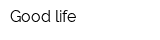 Good life