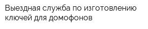 Выездная служба по изготовлению ключей для домофонов