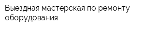 Выездная мастерская по ремонту оборудования